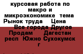 курсовая работа по макро и микроэкономике  тема “Рынок труда“ › Цена ­ 1 500 - Все города Другое » Продам   . Дагестан респ.,Южно-Сухокумск г.